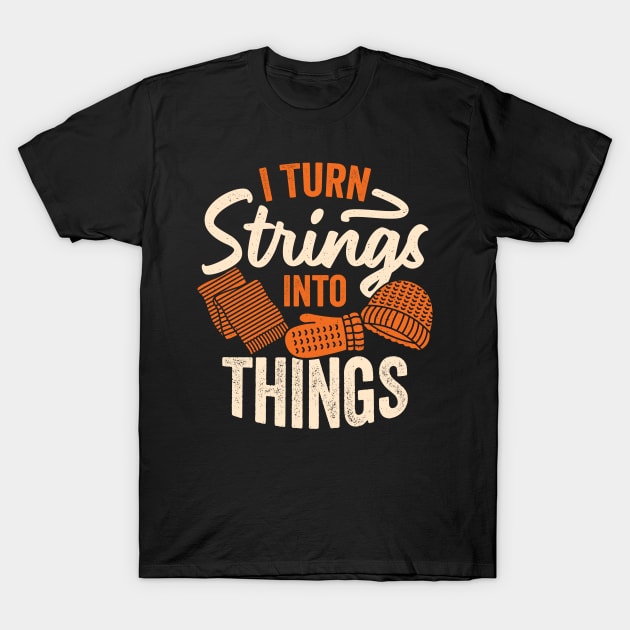 I Turn Strings Into Things Knitting Knitter Gift T-Shirt by Dolde08